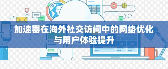 加速器在海外社交访问中的网络优化与用户体验提升 加速器在海外社交访问中的网络优化与用户体验提升
