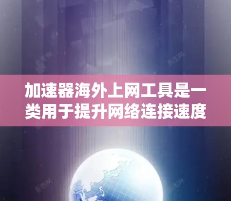 加速器海外上网工具是一类用于提升网络连接速度和绕过地域限制的工具,常见的包括VPN、翻墙软件、代理服务器和DNS加速等。以下是对这些工具的详细分析 加速器海外上网工具是一类用于提升网络连接速度和绕过地域限制的工具,常见的包括VPN、翻墙软件、代理服务器和DNS加速等。以下是对这些工具的详细分析