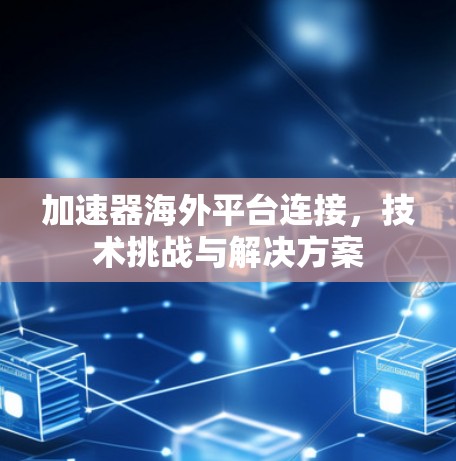 加速器海外平台连接,技术挑战与解决方案 加速器海外平台连接,技术挑战与解决方案