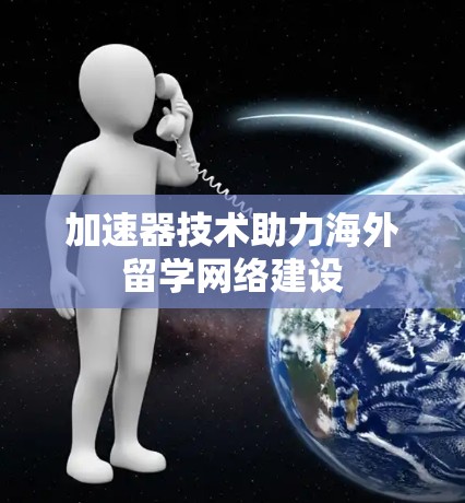 加速器技术助力海外留学网络建设 加速器技术助力海外留学网络建设