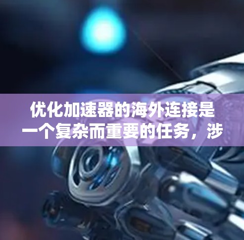 优化加速器的海外连接是一个复杂而重要的任务,涉及多个方面的考量和技术应用。以下是对这一问题的系统化分析和解决方案 优化加速器的海外连接是一个复杂而重要的任务,涉及多个方面的考量和技术应用。以下是对这一问题的系统化分析和解决方案