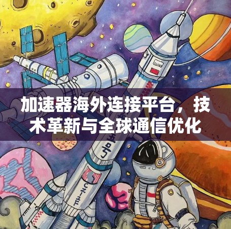 加速器海外连接平台,技术革新与全球通信优化 加速器海外连接平台,技术革新与全球通信优化