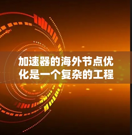 加速器的海外节点优化是一个复杂的工程问题,涉及硬件、网络、软件和数据管理等多个方面。以下是一些常见的优化策略和方法 加速器的海外节点优化是一个复杂的工程问题,涉及硬件、网络、软件和数据管理等多个方面。以下是一些常见的优化策略和方法