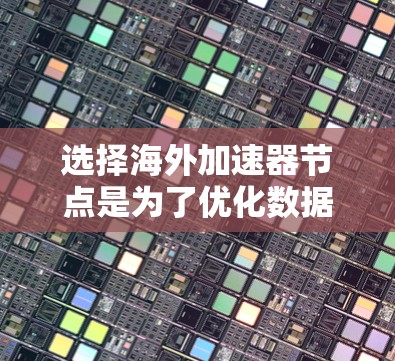 选择海外加速器节点是为了优化数据传输性能和用户体验,以下是一个有条理的选择指南,帮助您做出明智的决策 选择海外加速器节点是为了优化数据传输性能和用户体验,以下是一个有条理的选择指南,帮助您做出明智的决策