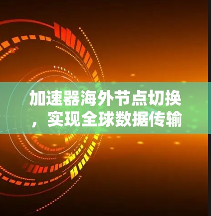 加速器海外节点切换,实现全球数据传输优化 加速器海外节点切换,实现全球数据传输优化