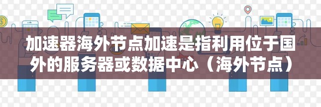 加速器海外节点加速是指利用位于国外的服务器或数据中心(海外节点)来加速本地计算任务的过程。这种方法通常用于科学计算、机器学习、数据分析或其他需要高性能计算资源的场景。以下是一些关键点和建议 加速器海外节点加速是指利用位于国外的服务器或数据中心(海外节点)来加速本地计算任务的过程。这种方法通常用于科学计算、机器学习、数据分析或其他需要高性能计算资源的场景。以下是一些关键点和建议