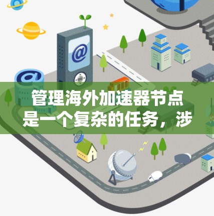管理海外加速器节点是一个复杂的任务,涉及多个方面的考量。以下是对这一问题的详细分析和解决方案 管理海外加速器节点是一个复杂的任务,涉及多个方面的考量。以下是对这一问题的详细分析和解决方案