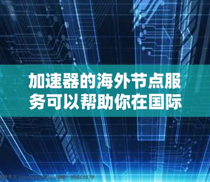 加速器的海外节点服务可以帮助你在国际网络中加速国内资源的访问,优化性能和体验。以下是关于加速器海外节点服务的一些关键点 加速器的海外节点服务可以帮助你在国际网络中加速国内资源的访问,优化性能和体验。以下是关于加速器海外节点服务的一些关键点