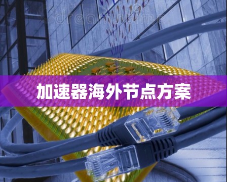 加速器海外节点方案 加速器海外节点方案