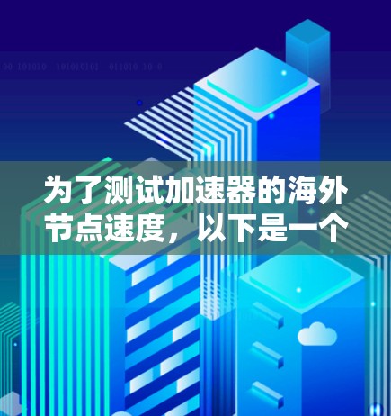 为了测试加速器的海外节点速度，以下是一个有条理的测试计划和步骤指南