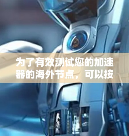为了有效测试您的加速器的海外节点,可以按照以下步骤进行 为了有效测试您的加速器的海外节点,可以按照以下步骤进行