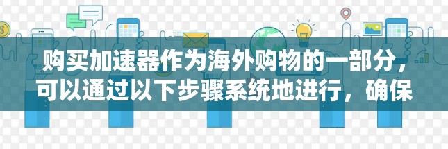 购买加速器作为海外购物的一部分,可以通过以下步骤系统地进行,确保您能做出明智的选择 购买加速器作为海外购物的一部分,可以通过以下步骤系统地进行,确保您能做出明智的选择