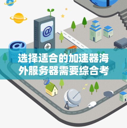 选择适合的加速器海外服务器需要综合考虑多个因素,以下是一些关键点和步骤,帮助你做出明智的选择 选择适合的加速器海外服务器需要综合考虑多个因素,以下是一些关键点和步骤,帮助你做出明智的选择