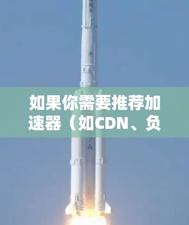 如果你需要推荐加速器(如CDN、负载均衡等)的海外服务器,以下是一些常见的服务和解决方案 如果你需要推荐加速器(如CDN、负载均衡等)的海外服务器,以下是一些常见的服务和解决方案