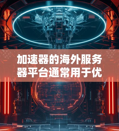 加速器的海外服务器平台通常用于优化网络性能，特别是在访问国外资源时。以下是一些常见的解决方案和平台