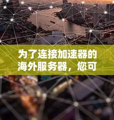 为了连接加速器的海外服务器,您可以按照以下步骤进行 为了连接加速器的海外服务器,您可以按照以下步骤进行