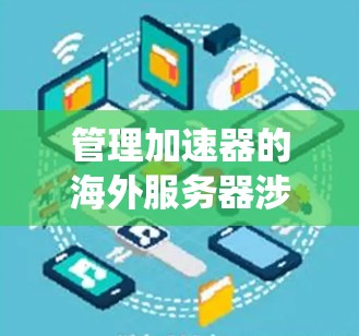 管理加速器的海外服务器涉及多个复杂的方面,需要系统地规划和执行。以下是对这一过程的详细分步说明 管理加速器的海外服务器涉及多个复杂的方面,需要系统地规划和执行。以下是对这一过程的详细分步说明