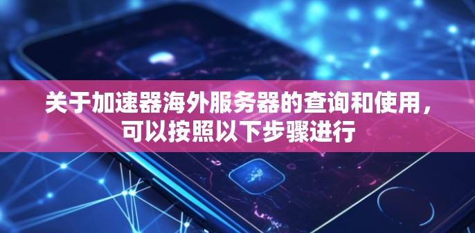 关于加速器海外服务器的查询和使用,可以按照以下步骤进行 关于加速器海外服务器的查询和使用,可以按照以下步骤进行
