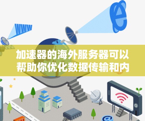 加速器的海外服务器可以帮助你优化数据传输和内容访问速度,特别是在国际用户访问时。以下是一些关键点和建议 加速器的海外服务器可以帮助你优化数据传输和内容访问速度,特别是在国际用户访问时。以下是一些关键点和建议