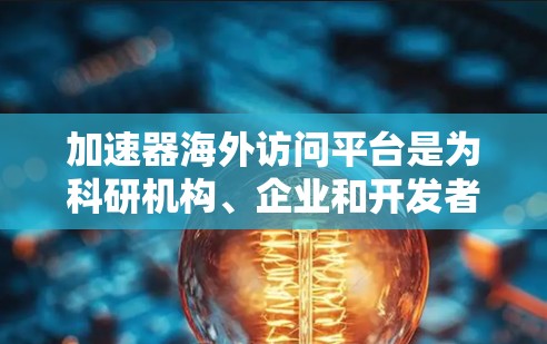 加速器海外访问平台是为科研机构、企业和开发者提供全球访问加速器资源的平台,支持高性能计算、人工智能和数据科学等领域的需求。以下是对加速器海外访问平台的详细分析 加速器海外访问平台是为科研机构、企业和开发者提供全球访问加速器资源的平台,支持高性能计算、人工智能和数据科学等领域的需求。以下是对加速器海外访问平台的详细分析