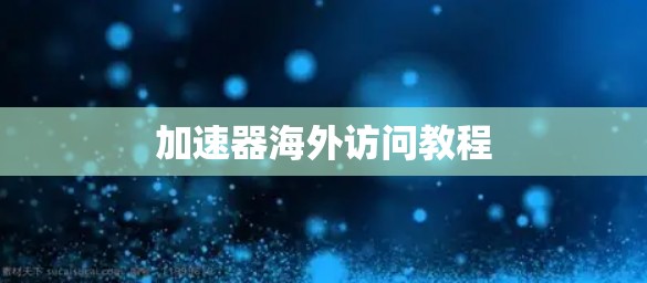 加速器海外访问教程 加速器海外访问教程