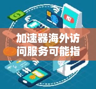 加速器海外访问服务可能指的是通过加速器技术来优化或加快访问国外网站、服务器或资源的服务。以下是一些可能的解释和相关信息 加速器海外访问服务可能指的是通过加速器技术来优化或加快访问国外网站、服务器或资源的服务。以下是一些可能的解释和相关信息