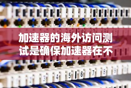 加速器的海外访问测试是确保加速器在不同国家或地区的网络环境中正常工作的关键步骤。以下是一些可能的测试方面和步骤,供参考 加速器的海外访问测试是确保加速器在不同国家或地区的网络环境中正常工作的关键步骤。以下是一些可能的测试方面和步骤,供参考