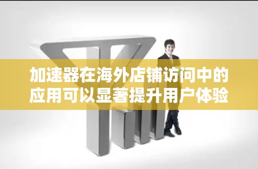 加速器在海外店铺访问中的应用可以显著提升用户体验,减少访问延迟,提高数据传输效率。以下是一些关键点和建议 加速器在海外店铺访问中的应用可以显著提升用户体验,减少访问延迟,提高数据传输效率。以下是一些关键点和建议