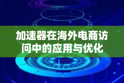 加速器在海外电商访问中的应用与优化 加速器在海外电商访问中的应用与优化