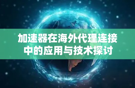 加速器在海外代理连接中的应用与技术探讨 加速器在海外代理连接中的应用与技术探讨