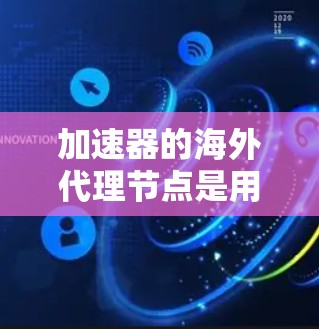 加速器的海外代理节点是用于优化数据传输性能的关键组件,帮助国内用户更高效地访问外网资源。以下是关于加速器海外代理节点的详细分析 加速器的海外代理节点是用于优化数据传输性能的关键组件,帮助国内用户更高效地访问外网资源。以下是关于加速器海外代理节点的详细分析