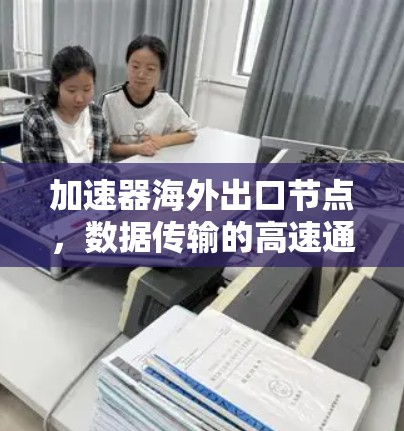 加速器海外出口节点,数据传输的高速通道 加速器海外出口节点,数据传输的高速通道