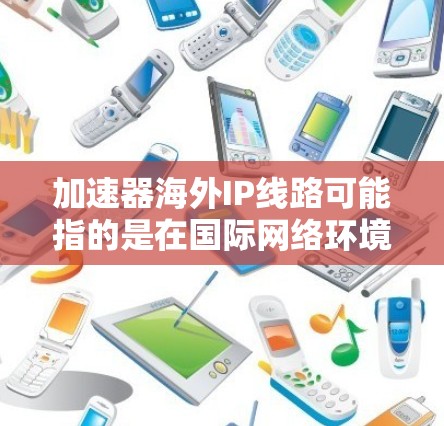 加速器海外IP线路可能指的是在国际网络环境中,通过加速器(accelerator)技术来优化数据传输的IP线路。加速器通常用于提高网络数据传输的速度和效率,特别是在跨国或大洋跨越的网络环境中 加速器海外IP线路可能指的是在国际网络环境中,通过加速器(accelerator)技术来优化数据传输的IP线路。加速器通常用于提高网络数据传输的速度和效率,特别是在跨国或大洋跨越的网络环境中