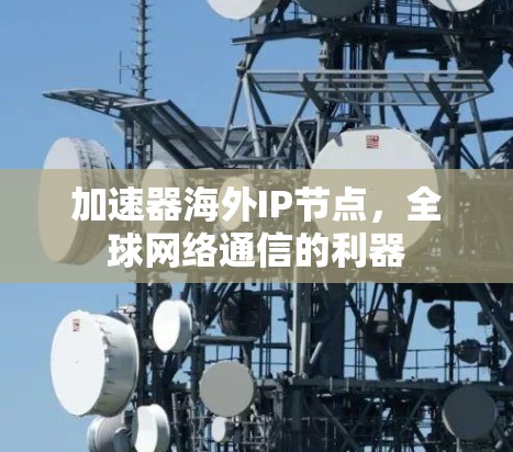 加速器海外IP节点,全球网络通信的利器 加速器海外IP节点,全球网络通信的利器