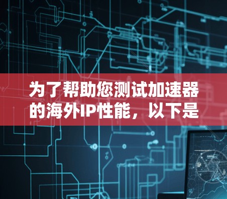 为了帮助您测试加速器的海外IP性能,以下是一些详细的步骤和建议 为了帮助您测试加速器的海外IP性能,以下是一些详细的步骤和建议