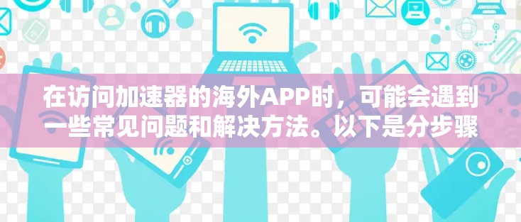 在访问加速器的海外APP时,可能会遇到一些常见问题和解决方法。以下是分步骤的解决方案 在访问加速器的海外APP时,可能会遇到一些常见问题和解决方法。以下是分步骤的解决方案