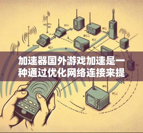 加速器国外游戏加速是一种通过优化网络连接来提升跨国游戏体验的技术。以下是对这一概念的详细解析 加速器国外游戏加速是一种通过优化网络连接来提升跨国游戏体验的技术。以下是对这一概念的详细解析
