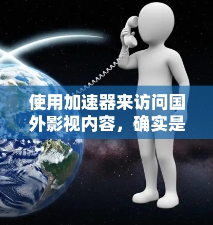 使用加速器来访问国外影视内容,确实是一个有效的方法,但需要按照以下步骤进行,以确保顺利操作 使用加速器来访问国外影视内容,确实是一个有效的方法,但需要按照以下步骤进行,以确保顺利操作