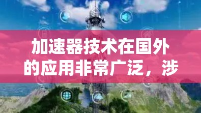加速器技术在国外的应用非常广泛,涉及多个领域并促进了国际合作。以下是对其应用的详细分析 加速器技术在国外的应用非常广泛,涉及多个领域并促进了国际合作。以下是对其应用的详细分析