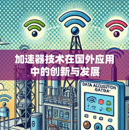 加速器技术在国外应用中的创新与发展 加速器技术在国外应用中的创新与发展