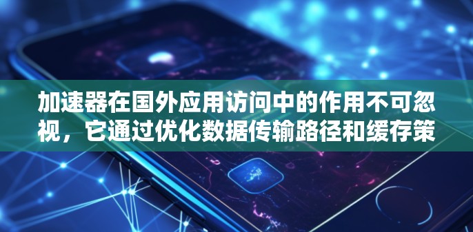 加速器在国外应用访问中的作用不可忽视,它通过优化数据传输路径和缓存策略,显著提升了数据访问的效率和性能。以下是对加速器在国外应用访问中的详细分析 加速器在国外应用访问中的作用不可忽视,它通过优化数据传输路径和缓存策略,显著提升了数据访问的效率和性能。以下是对加速器在国外应用访问中的详细分析