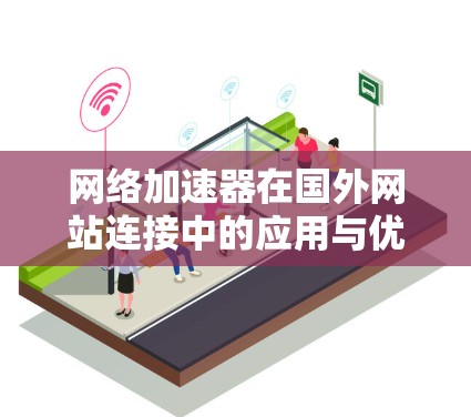 网络加速器在国外网站连接中的应用与优化 网络加速器在国外网站连接中的应用与优化