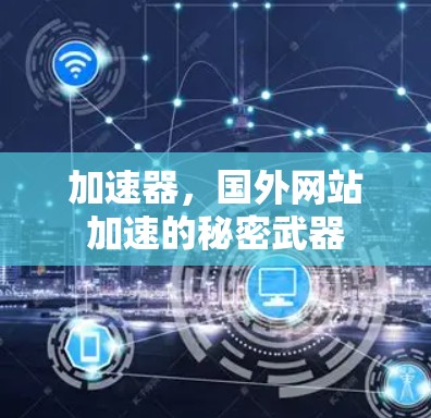 加速器,国外网站加速的秘密武器 加速器,国外网站加速的秘密武器