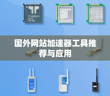国外网站加速器工具推荐与应用 国外网站加速器工具推荐与应用