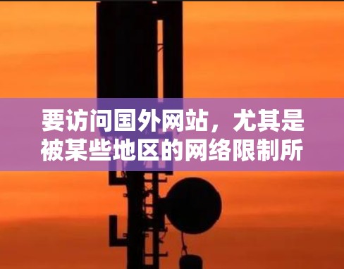 要访问国外网站,尤其是被某些地区的网络限制所阻挡的网站,通常需要使用一些工具来突破限制或加速访问。以下是一些常用的工具和方法 要访问国外网站,尤其是被某些地区的网络限制所阻挡的网站,通常需要使用一些工具来突破限制或加速访问。以下是一些常用的工具和方法