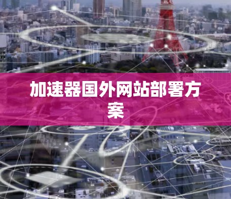 加速器国外网站部署方案 加速器国外网站部署方案