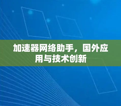加速器网络助手,国外应用与技术创新 加速器网络助手,国外应用与技术创新