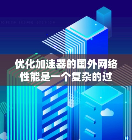 优化加速器的国外网络性能是一个复杂的过程,涉及多个方面的考量。以下是一些关键步骤和策略,帮助你有效地优化加速器在国外网络环境下的性能 优化加速器的国外网络性能是一个复杂的过程,涉及多个方面的考量。以下是一些关键步骤和策略,帮助你有效地优化加速器在国外网络环境下的性能