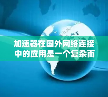 加速器在国外网络连接中的应用是一个复杂而多面的领域，涉及多种技术和实际应用案例。以下是对这一领域的详细分析