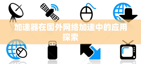 加速器在国外网络加速中的应用探索 加速器在国外网络加速中的应用探索